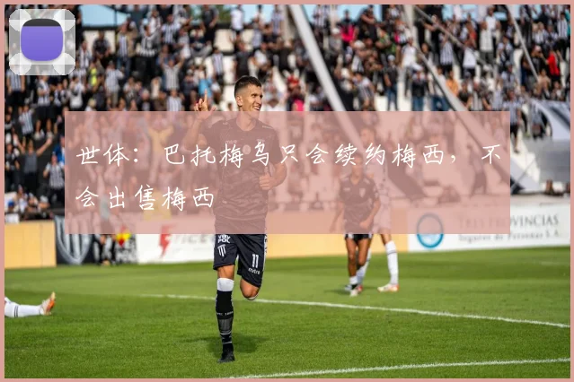 世体：巴托梅乌只会续约梅西，不会出售梅西