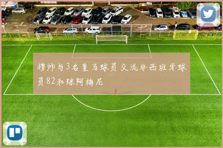 穆帅与3名皇马球员交流非西班牙球员82和琼阿梅尼