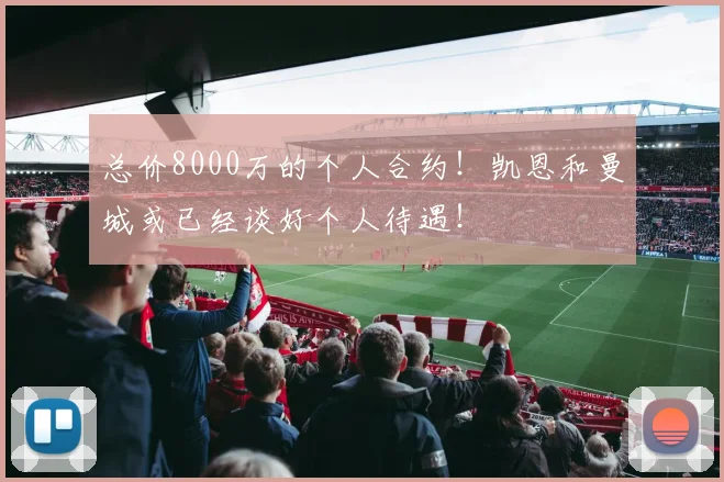总价8000万的个人合约！凯恩和曼城或已经谈好个人待遇！
