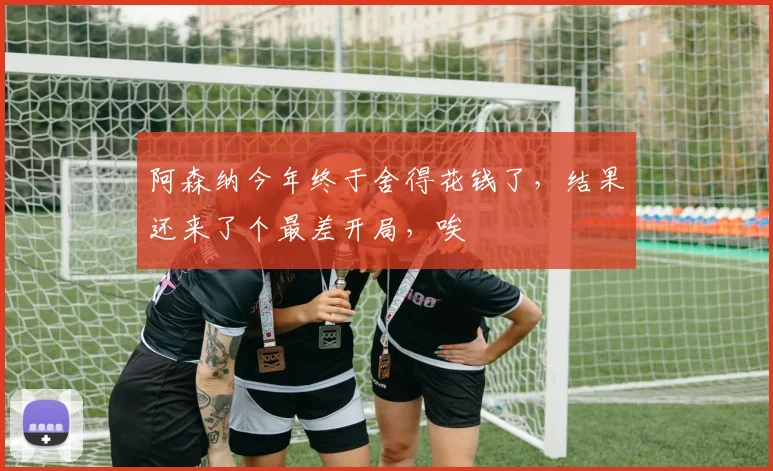 阿森纳今年终于舍得花钱了，结果还来了个最差开局，唉