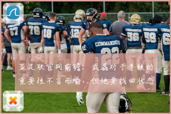 亚足联官网前瞻：武磊对于李铁的重要性不言而喻，但他要找回状态