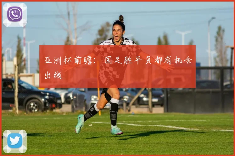 亚洲杯前瞻：国足胜平负都有机会出线