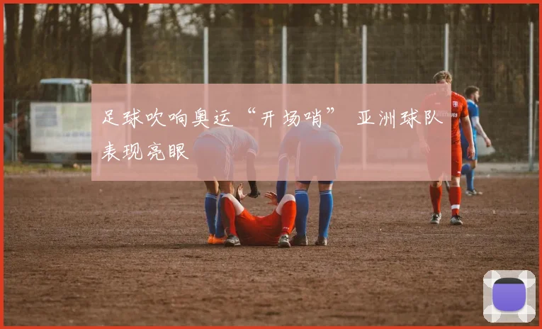 足球吹响奥运“开场哨” 亚洲球队表现亮眼