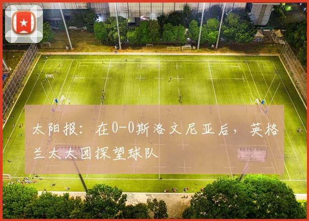 太阳报：在0-0斯洛文尼亚后，英格兰太太团探望球队