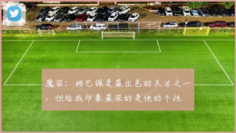 魔笛：姆巴佩是最出色的天才之一，但给我印象最深的是他的个性