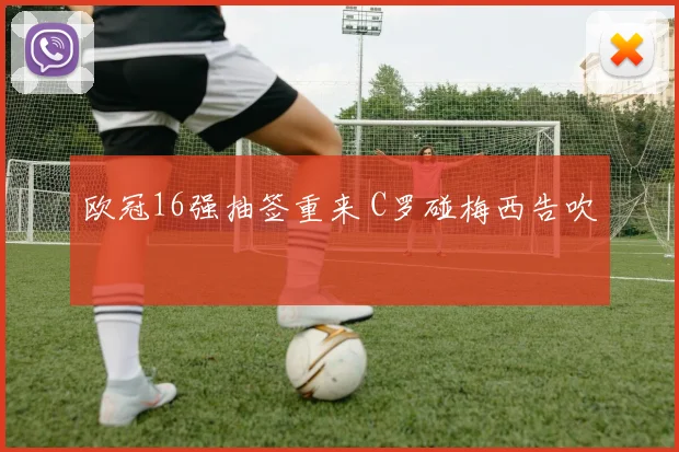 欧冠16强抽签重来 C罗碰梅西告吹