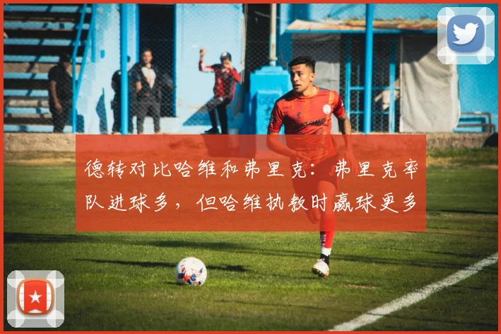 德转对比哈维和弗里克：弗里克率队进球多，但哈维执教时赢球更多