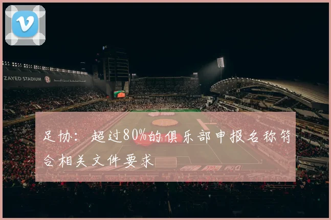 足协：超过80%的俱乐部申报名称符合相关文件要求