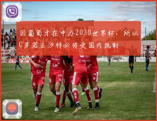 因葡萄牙在申办2030世界杯，所以C罗若去沙特必将受国内抵制
