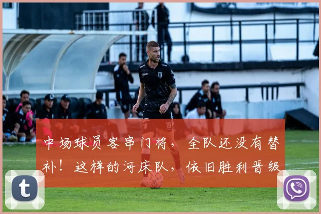 中场球员客串门将，全队还没有替补！这样的河床队，依旧胜利晋级