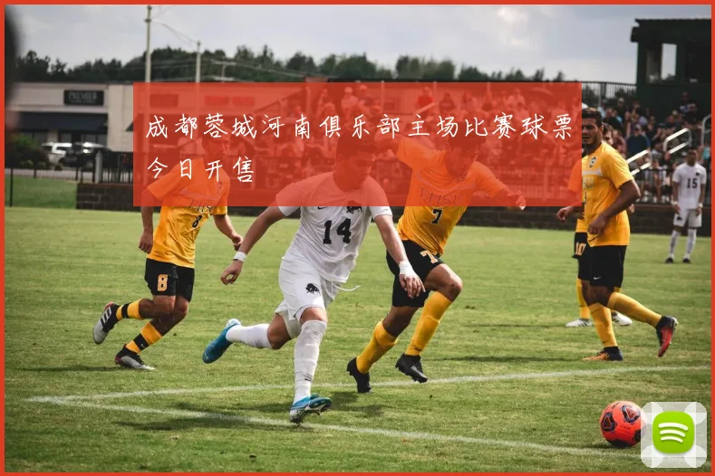 成都蓉城河南俱乐部主场比赛球票今日开售