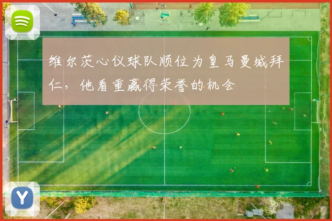 维尔茨心仪球队顺位为皇马曼城拜仁，他看重赢得荣誉的机会