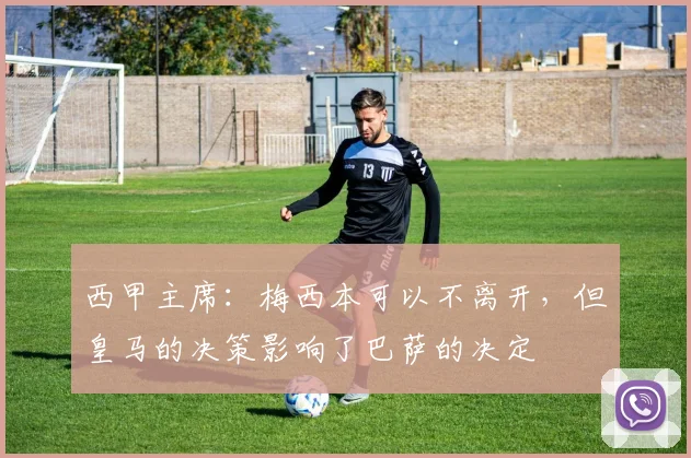 西甲主席：梅西本可以不离开，但皇马的决策影响了巴萨的决定