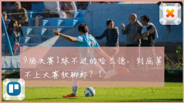 9场决赛1球不进的哈兰德，到底算不上大赛软脚虾？！