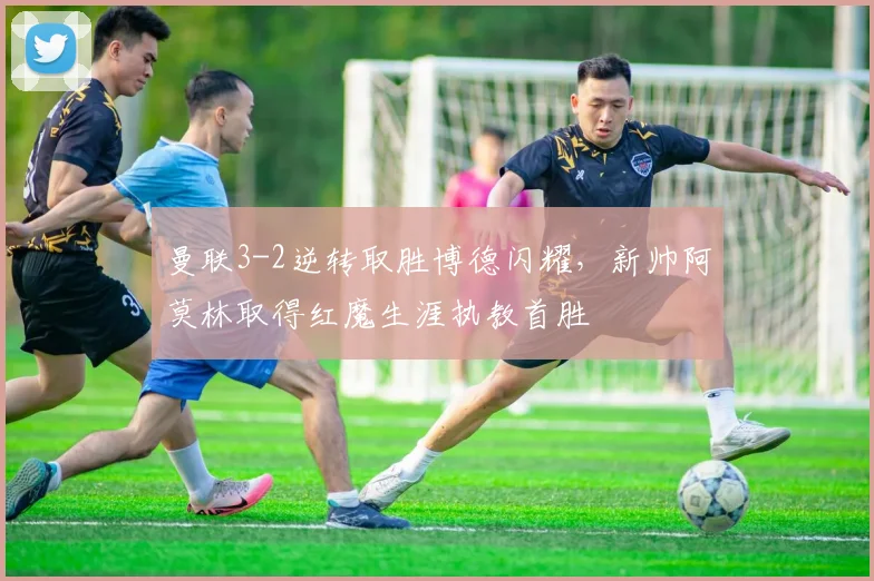 曼联3-2逆转取胜博德闪耀，新帅阿莫林取得红魔生涯执教首胜