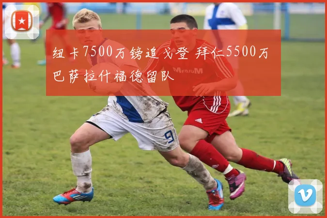 纽卡7500万镑追戈登 拜仁5500万 巴萨拉什福德留队