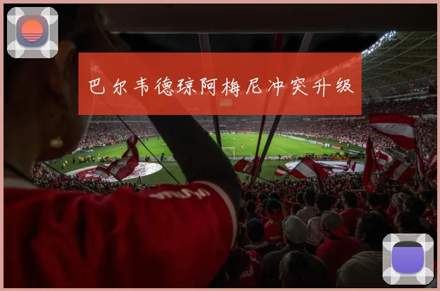 巴尔韦德琼阿梅尼冲突升级