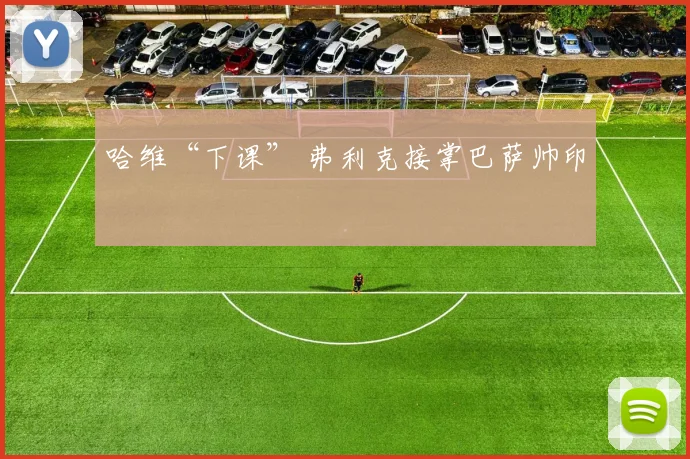 哈维“下课” 弗利克接掌巴萨帅印