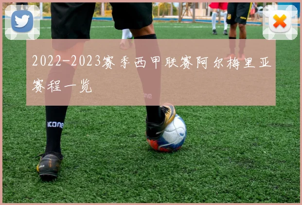 2022-2023赛季西甲联赛阿尔梅里亚赛程一览